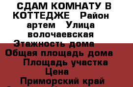 СДАМ КОМНАТУ В КОТТЕДЖЕ › Район ­ артем › Улица ­ волочаевская › Этажность дома ­ 2 › Общая площадь дома ­ 120 › Площадь участка ­ 6 000 › Цена ­ 5 000 - Приморский край, Артем г. Недвижимость » Дома, коттеджи, дачи аренда   